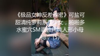 《极品女神反差泄密》可盐可甜清纯萝莉系美少女，啪啪多水蜜穴SM调教纯纯人形小母狗， (5)