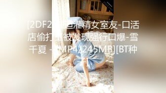 [2DF2]强迫灌精女室友-口活店偷打工被发现强行口爆-雪千夏 - [MP4/245MB][BT种子]