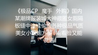 《极品CP✿魔手✿外购》国内某潮牌服装城大神藏匿女厕隔板缝中连续偸拍各种极品气质美女小姐姐方便✿能看脸又能赏逼