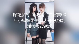 探花系列-酒吧搭讪白富美00后小嫩妹带去酒店开房,粉乳翘臀极致诱惑