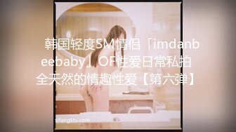 ✨韩国轻度SM情侣「imdanbeebaby」OF性爱日常私拍 全天然的情趣性爱【第六弹】