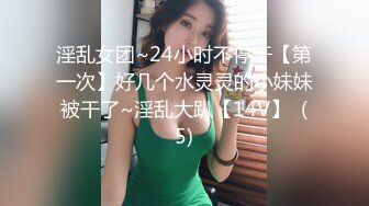 淫乱女团~24小时不停干【第一次】好几个水灵灵的小妹妹被干了~淫乱大趴【14V】  (5)