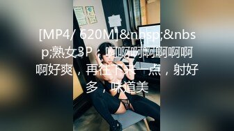 [MP4/ 620M]&nbsp;&nbsp;熟女3P：啊啊啊啊啊啊啊啊好爽，再往下来一点，射好多，味道美