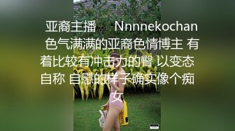 ❤亚裔主播❤✨Nnnnekochan✨色气满满的亚裔色情博主 有着比较有冲击力的臀 以变态自称 自慰的样子确实像个痴女