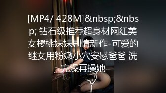 [MP4/ 428M]&nbsp;&nbsp; 钻石级推荐超身材网红美女樱桃妹妹剧情新作-可爱的继女用粉嫩小穴安慰爸爸 洗完澡再操她