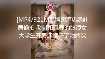 [MP4/921MB]情趣酒店绿叶房偷拍 老哥和包养的眼镜女大学生开房连续干了她两次