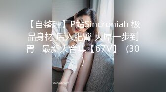 【自整理】P站Sincroniah 极品身材 后入肥臀 大屌一步到胃   最新大合集【67V】  (30)