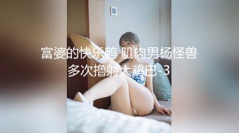 富婆的快乐鸭 肌肉男杨怪兽多次撸射大鸡巴-3