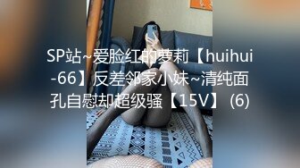 SP站~爱脸红的萝莉【huihui-66】反差邻家小妹~清纯面孔自慰却超级骚【15V】 (6)