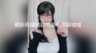 最新商城偷窥高颜值美眉嘘嘘