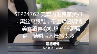 STP24762 无套内射良家美妞，黑丝高跟鞋，带上项圈调情，美女很喜欢吃JB，69舔骚逼，骑乘后入爆插太爽