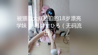 被猥琐大叔胁迫的18岁漂亮学妹❤️唯井まひろ（无码流出）