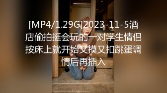 [MP4/1.29G]2023-11-5酒店偷拍挺会玩的一对学生情侣按床上就开始又摸又扣跳蛋调情后再插入