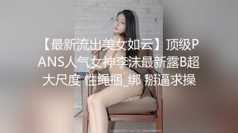 【最新流出美女如云】顶级PANS人气女神李沫最新露B超大尺度 性绳捆_绑 掰逼求操