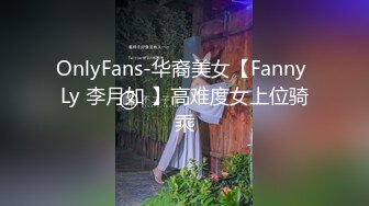 OnlyFans-华裔美女【Fanny Ly 李月如 】高难度女上位骑乘