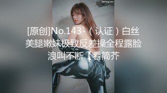 [原创]No.143-（认证）白丝美腿嫩妹极致反差操全程露脸浪叫不断【看简芥