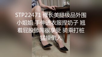 STP22471 修长美腿极品外围小姐姐 手伸进衣服捏奶子 翘着屁股舔屌很享受 骑乘打桩猛操侧入