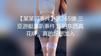 【某某门事件】第265弹 三亚游艇轰趴事件 玩的东西真花呀，真的好想加入