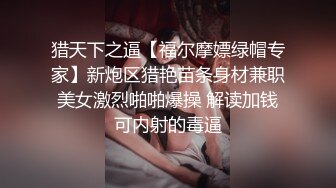 猎天下之逼【福尔摩嫖绿帽专家】新炮区猎艳苗条身材兼职美女激烈啪啪爆操 解读加钱可内射的毒逼