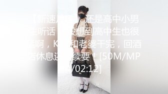 【新速片遞】 还是高中小男生听话 ♈ 没想到高中生也很猛啊，KTV和老婆干完，回酒店休息还继续要！[50M/MP4/02:12]