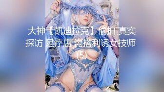 大神【凯迪拉克】偷拍 真实探访 足疗店 沟搭利诱女技师 (5)