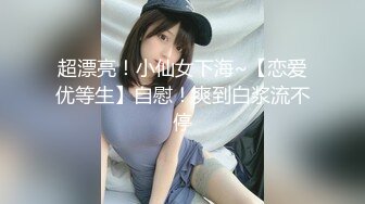 超漂亮！小仙女下海~【恋爱优等生】自慰！爽到白浆流不停