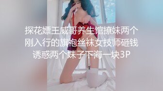 探花嫖王威哥养生馆撩妹两个刚入行的旗袍丝袜女技师砸钱诱惑两个妹子下海一块3P