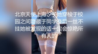 北京天使上海汐子她穿梭于校园之间隐藏于同学身后一丝不挂她被发现的话一定会惊艳所有人的