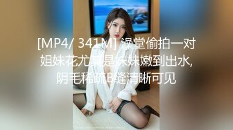 [MP4/ 341M] 澡堂偷拍一对姐妹花尤其是妹妹嫩到出水,阴毛稀疏B缝清晰可见