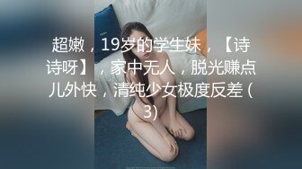 超嫩，19岁的学生妹，【诗诗呀】，家中无人，脱光赚点儿外快，清纯少女极度反差 (3)