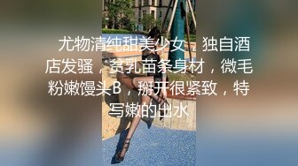 ❤尤物清纯甜美少女，独自酒店发骚，贫乳苗条身材，微毛粉嫩馒头B，掰开很紧致，特写嫩的出水