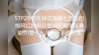 STP29409 探花鬼脚七酒店约炮网红脸极品蜜桃肥臀学妹兼职外围，水润多汁手感级棒