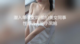 潜入单位女厕 偷拍美女同事性感迷人的小黑鲍