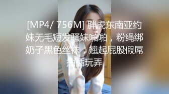 [MP4/ 756M] 胖虎东南亚约妹无毛短发骚妹啪啪，粉绳绑奶子黑色丝袜，翘起屁股假屌抽插玩弄