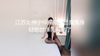 江苏女神宁梓视频流出魔鬼身材绝世爆乳可惜了