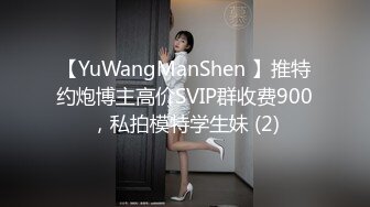 【YuWangManShen 】推特约炮博主高价SVIP群收费900，私拍模特学生妹 (2)