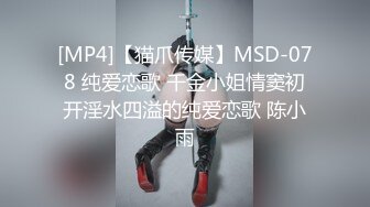 [MP4]【猫爪传媒】MSD-078 纯爱恋歌 千金小姐情窦初开淫水四溢的纯爱恋歌 陈小雨