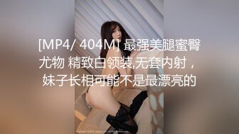 [MP4/ 404M] 最强美腿蜜臀尤物 精致白领装,无套内射，妹子长相可能不是最漂亮的