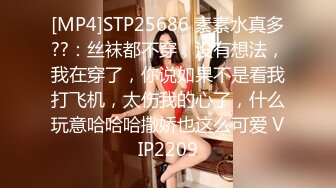 [MP4]STP25686 素素水真多??：丝袜都不穿，没有想法，我在穿了，你说如果不是看我打飞机，太伤我的心了，什么玩意哈哈哈撒娇也这么可爱 VIP2209