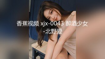 香蕉视频 xjx-0043 醉酒少女-北野爱