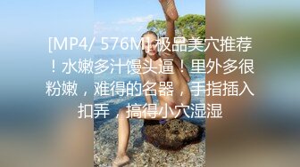 [MP4/ 576M] 极品美穴推荐！水嫩多汁馒头逼！里外多很粉嫩，难得的名器，手指插入扣弄，搞得小穴湿湿