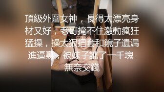 頂級外圍女神，長得太漂亮身材又好，老哥掩不住激動瘋狂猛操，操太狠把套和鏡子遺漏進逼裏，被妹子訛了一千塊 無奈交錢