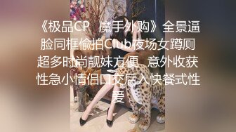 《极品CP✿魔手外购》全景逼脸同框偸拍Club夜场女蹲厕超多时尚靓妹方便✿意外收获性急小情侣口交后入快餐式性爱