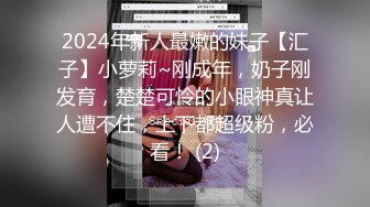 2024年新人最嫩的妹子【汇子】小萝莉~刚成年，奶子刚发育，楚楚可怜的小眼神真让人遭不住，上下都超级粉，必看！ (2)