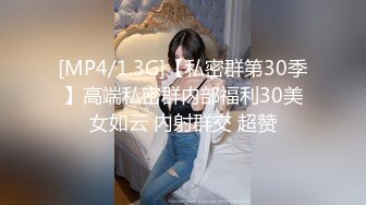 [MP4/1.3G]【私密群第30季】高端私密群内部福利30美女如云 内射群交 超赞