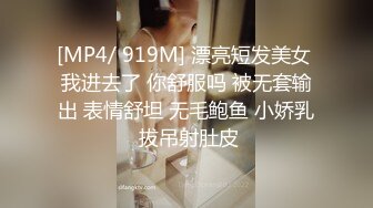 [MP4/ 919M] 漂亮短发美女 我进去了 你舒服吗 被无套输出 表情舒坦 无毛鲍鱼 小娇乳 拔吊射肚皮