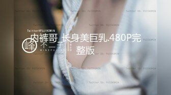 内裤哥_长身美巨乳.480P完整版