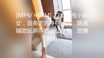 [MP4/ 465M] 22岁外围小美女，苗条美乳身材一流，跳蛋辅助玩弄得她欲仙欲死，劲爆刺激