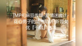 [MP4]麻豆传媒-爱情迷魂计-花心男子的情色陷阱-新晋女优『千鹤』出演