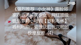 《强烈推荐✅小女神》露脸邻家乖乖清纯美少女，网红顶级极品萝莉小母狗【罗利布林】福利私拍，紫薇玩肛玩穴啪啪极度反差  (4)